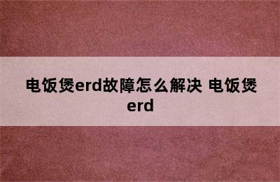 电饭煲erd故障怎么解决 电饭煲erd